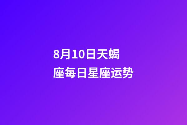 8月10日天蝎座每日星座运势-第1张-星座运势-玄机派