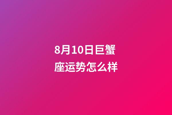 8月10日巨蟹座运势怎么样-第1张-星座运势-玄机派