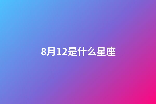 8月12是什么星座（谁是12星座老大）-第1张-星座运势-玄机派