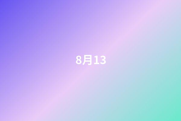 8月13（8月13日历史有什么事情）-第1张-星座运势-玄机派