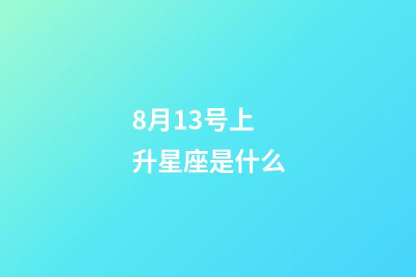 8月13号上升星座是什么-第1张-星座运势-玄机派