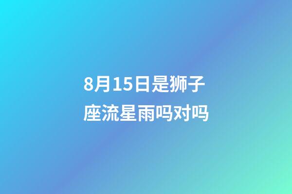 8月15日是狮子座流星雨吗对吗-第1张-星座运势-玄机派