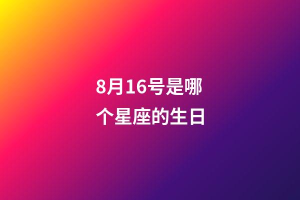 8月16号是哪个星座的生日-第1张-星座运势-玄机派