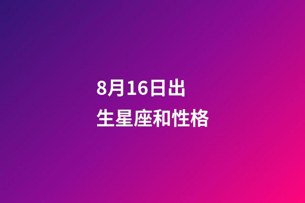 8月16日出生星座和性格-第1张-星座运势-玄机派