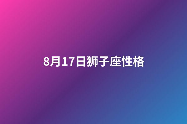 8月17日狮子座性格-第1张-星座运势-玄机派