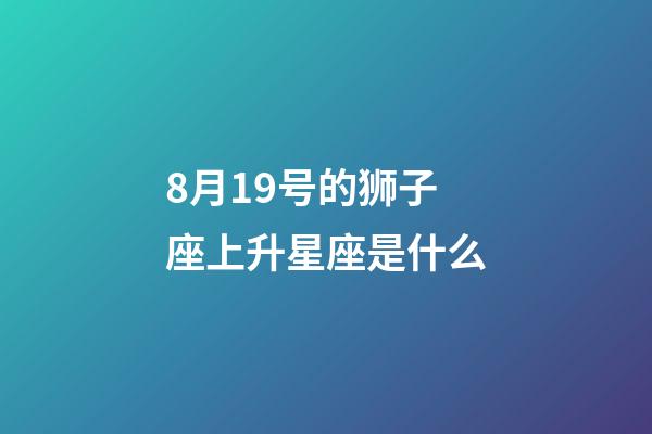 8月19号的狮子座上升星座是什么-第1张-星座运势-玄机派