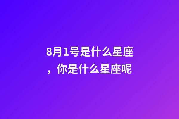 8月1号是什么星座，你是什么星座呢-第1张-观点-玄机派