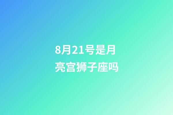 8月21号是月亮宫狮子座吗-第1张-星座运势-玄机派