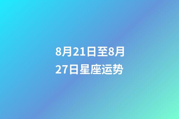 8月21日至8月27日星座运势-第1张-星座运势-玄机派