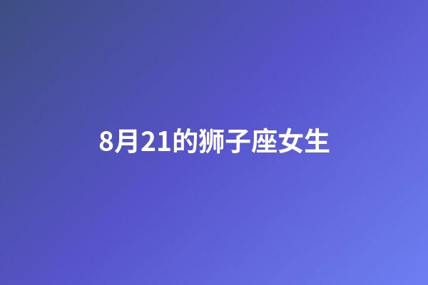 8月21的狮子座女生-第1张-星座运势-玄机派