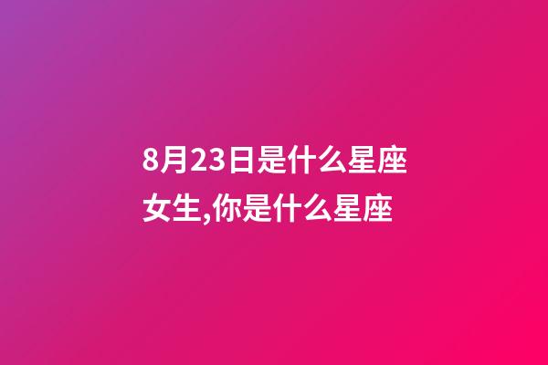 8月23日是什么星座女生,你是什么星座-第1张-观点-玄机派