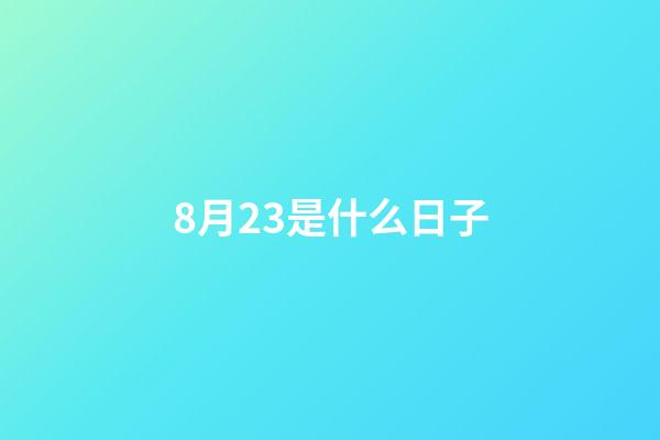 8月23是什么日子（8月23是什么节日有什么说法）-第1张-星座运势-玄机派