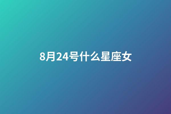 8月24号什么星座女-第1张-星座运势-玄机派
