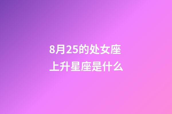 8月25的处女座上升星座是什么-第1张-星座运势-玄机派