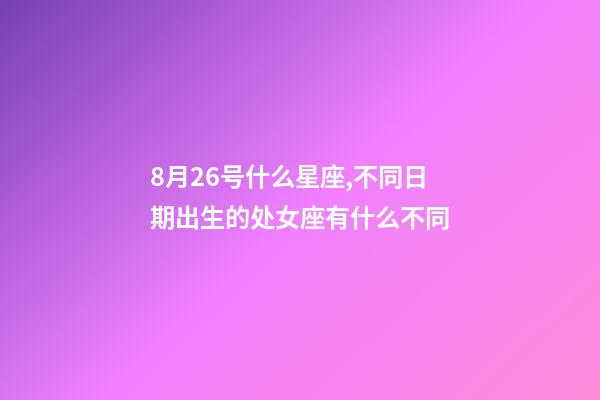 8月26号什么星座,不同日期出生的处女座有什么不同-第1张-观点-玄机派