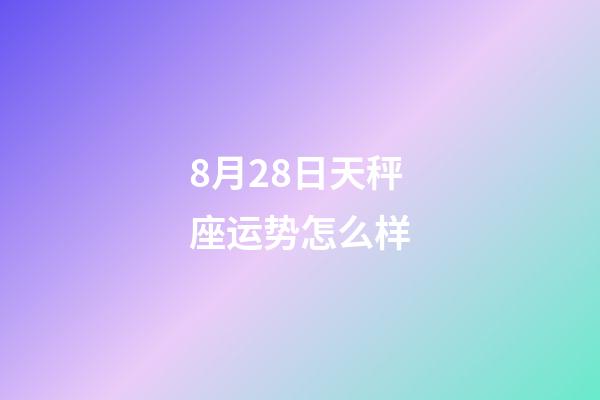 8月28日天秤座运势怎么样-第1张-星座运势-玄机派