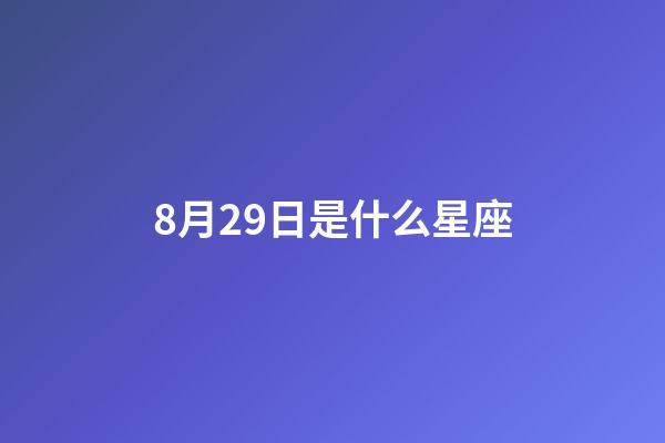 8月29日是什么星座（8月29日出生的人性格）-第1张-星座运势-玄机派