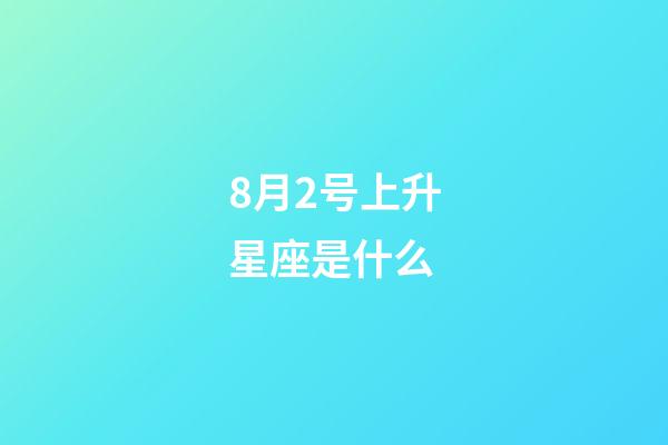 8月2号上升星座是什么-第1张-星座运势-玄机派