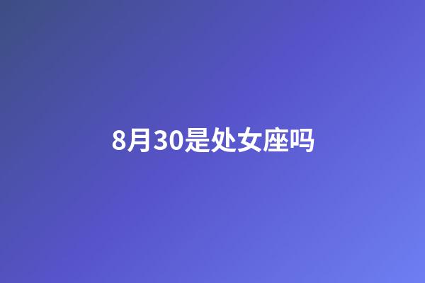 8月30是处女座吗-第1张-星座运势-玄机派