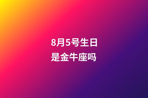8月5号生日是金牛座吗-第1张-星座运势-玄机派
