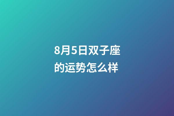 8月5日双子座的运势怎么样-第1张-星座运势-玄机派
