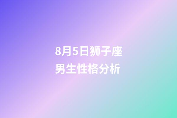 8月5日狮子座男生性格分析-第1张-星座运势-玄机派