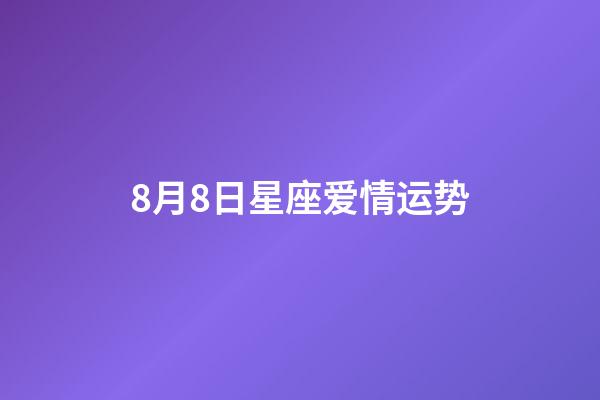 8月8日星座爱情运势-第1张-星座运势-玄机派