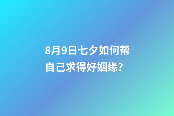 8月9日七夕如何帮自己求得好姻缘？