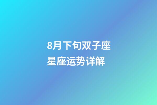8月下旬双子座星座运势详解-第1张-星座运势-玄机派