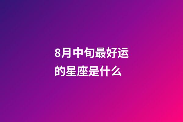 8月中旬最好运的星座是什么-第1张-星座运势-玄机派