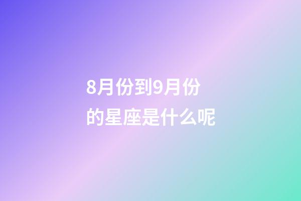 8月份到9月份的星座是什么呢-第1张-星座运势-玄机派
