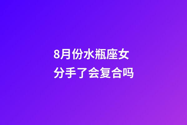 8月份水瓶座女分手了会复合吗-第1张-星座运势-玄机派