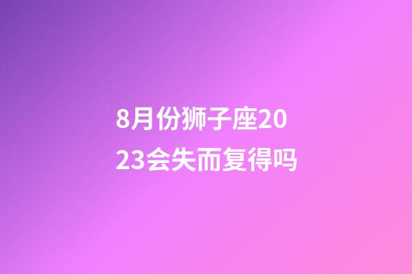 8月份狮子座2023会失而复得吗-第1张-星座运势-玄机派
