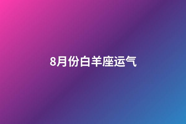 8月份白羊座运气-第1张-星座运势-玄机派