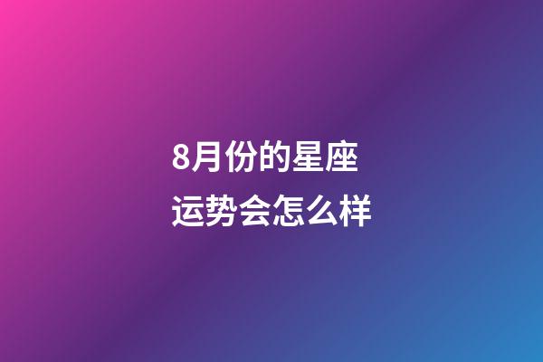 8月份的星座运势会怎么样-第1张-星座运势-玄机派