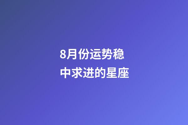 8月份运势稳中求进的星座-第1张-星座运势-玄机派