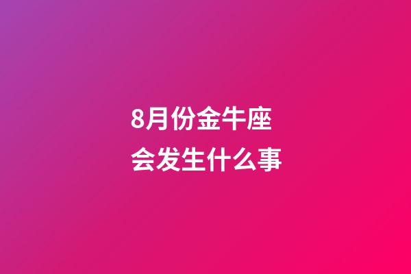 8月份金牛座会发生什么事-第1张-星座运势-玄机派