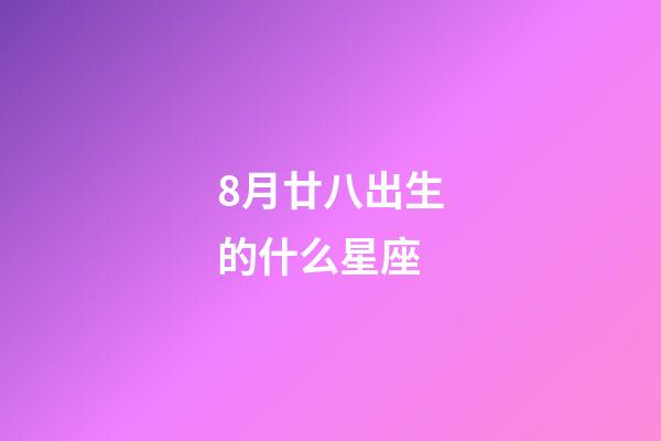 8月廿八出生的什么星座-第1张-星座运势-玄机派