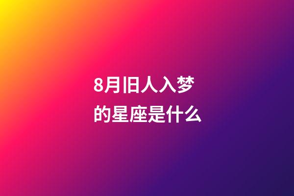 8月旧人入梦的星座是什么-第1张-星座运势-玄机派