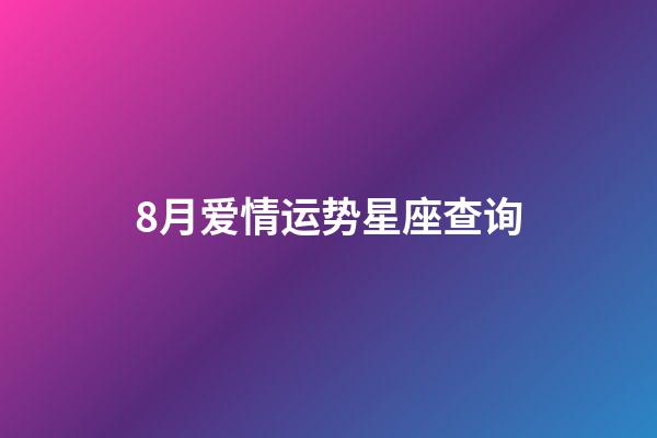 8月爱情运势星座查询-第1张-星座运势-玄机派