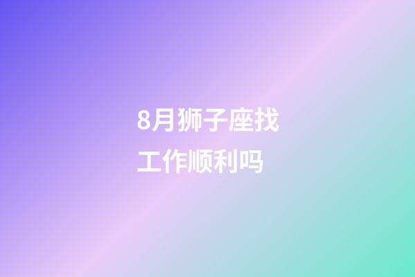 8月狮子座找工作顺利吗-第1张-星座运势-玄机派