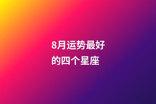 8月运势最好的四个星座-第1张-星座运势-玄机派