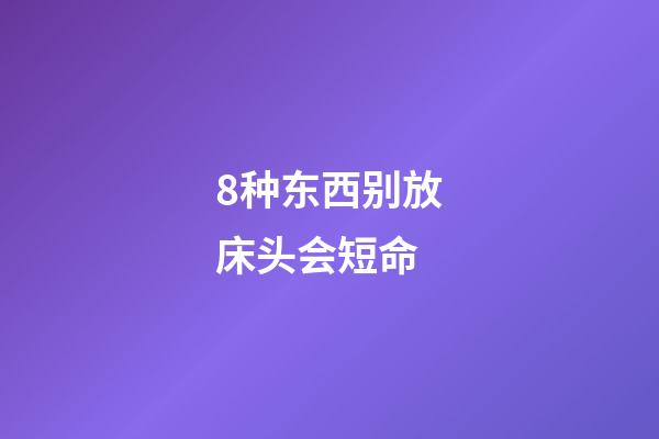 8种东西别放床头会短命