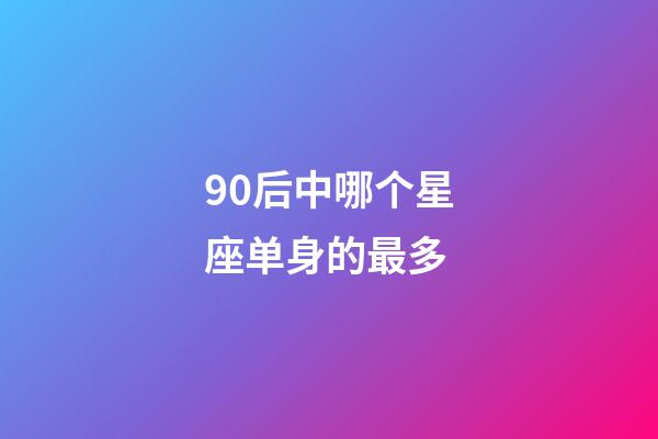 90后中哪个星座单身的最多-第1张-星座运势-玄机派