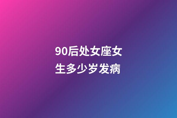 90后处女座女生多少岁发病-第1张-星座运势-玄机派