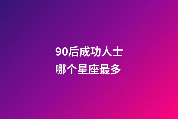 90后成功人士哪个星座最多-第1张-星座运势-玄机派