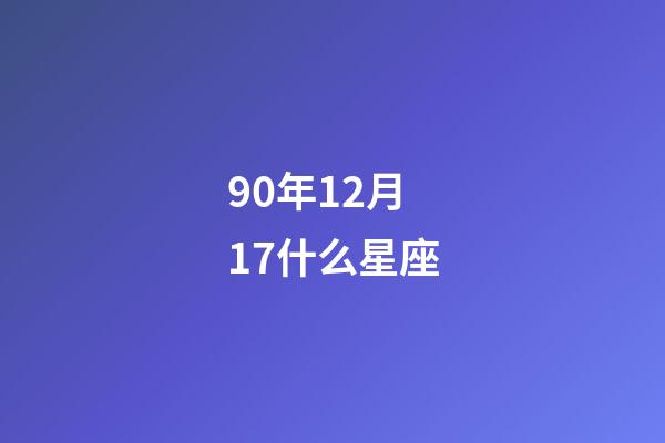 90年12月17什么星座-第1张-星座运势-玄机派