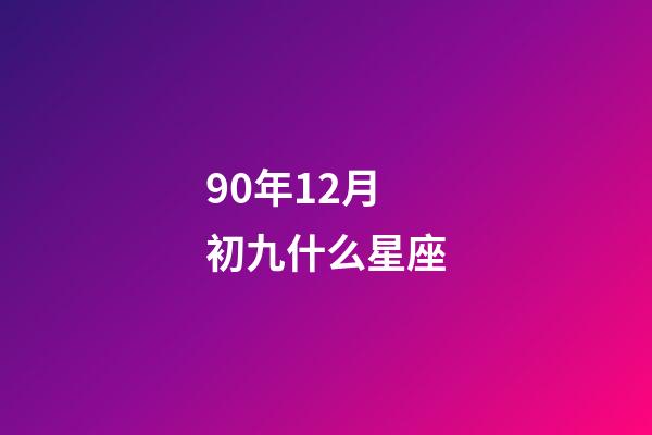 90年12月初九什么星座-第1张-星座运势-玄机派