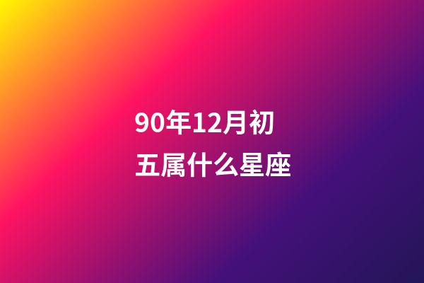 90年12月初五属什么星座-第1张-星座运势-玄机派