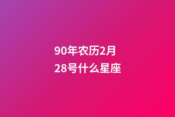 90年农历2月28号什么星座-第1张-星座运势-玄机派